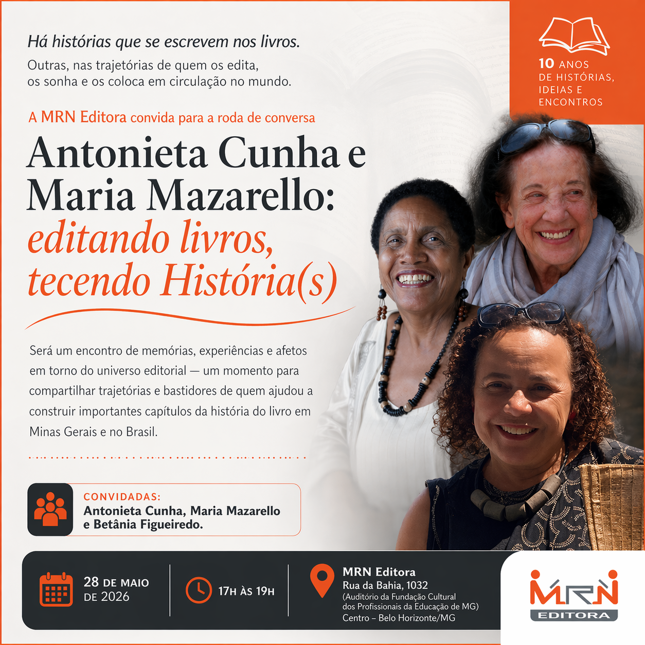 Card de divulgação de evento da MRN Editora, com fundo claro e detalhes em laranja. À direita, há fotos de três mulheres sorridentes, em destaque: uma mulher negra de cabelo curto usando colar, uma mulher branca mais velha com óculos apoiados na cabeça e lenço, e uma mulher de pele clara com cabelo cacheado. À esquerda, o texto principal diz: “Antonieta Cunha e Maria Mazarello: editando livros, tecendo História(s)”. Acima, há uma frase poética sobre histórias nos livros e nas trajetórias de quem os edita. Abaixo, um parágrafo informa que será um encontro de memórias, experiências e afetos sobre o universo editorial em Minas Gerais e no Brasil. Há uma seção indicando as convidadas: Antonieta Cunha, Maria Mazarello e Betânia Figueiredo. Na parte inferior, aparecem as informações do evento: Data: 28 de maio de 2026 Horário: das 17h às 19h Local: MRN Editora, Rua da Bahia, 1032, auditório da Fundação Cultural dos Profissionais da Educação de Minas Gerais, Centro, Belo Horizonte. No canto superior direito, um selo indica “10 anos de histórias, ideias e encontros”. No canto inferior direito, está o logotipo da MRN Editora.